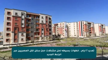 تمديد 7 أيام.. خطوات بسيطة لحل مشكلات حجز سكن لكل المصريين عبر الرابط الجديد